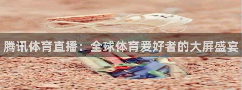 看球吧直播在线观看：腾讯体育直播：全球体育爱好者的大屏盛宴