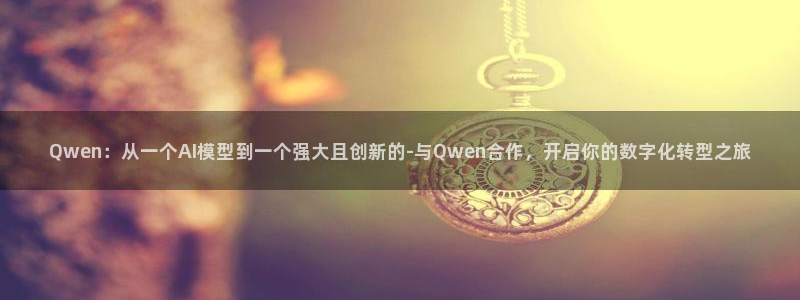 看球吧直播：Qwen：从一个AI模型到一个强大且创新的-与Qwen合作，开启你的数字化转型之旅