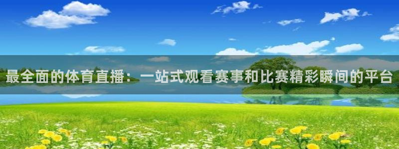 看球吧体育直播：最全面的体育直播：一站式观看赛事和比赛精彩瞬间的平台